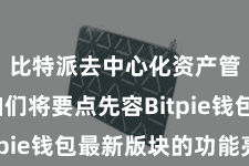 比特派去中心化资产管理 咱们将要点先容Bitpie钱包最新版块的功能亮点