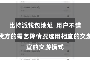 比特派钱包地址  用户不错凭证我方的需乞降情况选用相宜的交游模式