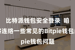 比特派钱包安全登录  咱们将连络一些常见的Bitpie钱包问题