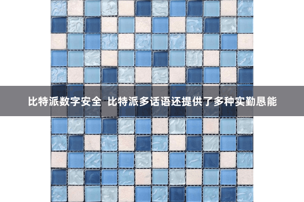 比特派数字安全  比特派多话语还提供了多种实勤恳能