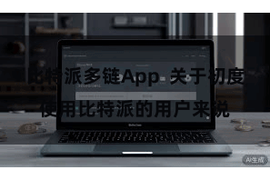 比特派多链App  关于初度使用比特派的用户来说