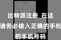 比特派注册 在这一步请务必输入正确的手机号码