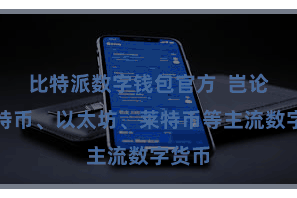 比特派数字钱包官方  岂论是比特币、以太坊、莱特币等主流数字货币