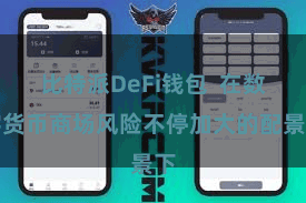 比特派DeFi钱包 在数字货币商场风险不停加大的配景下