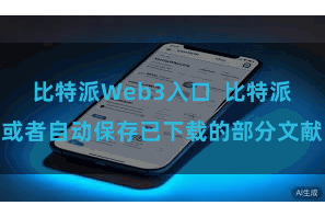 比特派Web3入口 比特派或者自动保存已下载的部分文献