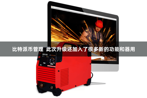 比特派币管理  此次升级还加入了很多新的功能和器用