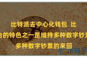 比特派去中心化钱包  比特派平台的特色之一是维持多种数字钞票的来回