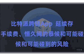比特派跨链App  延续存在高额的手续费、恒久间的恭候和可能碰到的风险