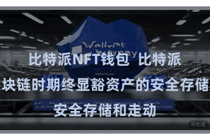 比特派NFT钱包  比特派通过区块链时期终显豁资产的安全存储和走动