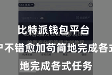 比特派钱包平台  让用户不错愈加苟简地完成各式任务