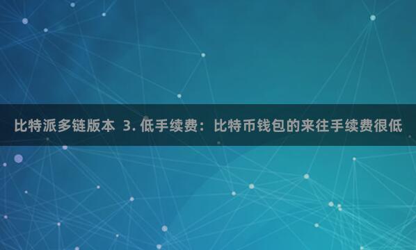 比特派多链版本  3. 低手续费：比特币钱包的来往手续费很低