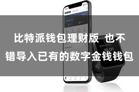 比特派钱包理财版 也不错导入已有的数字金钱钱包