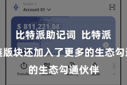 比特派助记词  比特派的多链版块还加入了更多的生态勾通伙伴