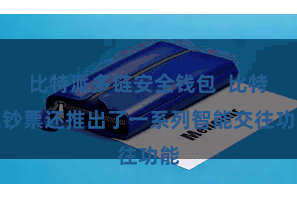 比特派多链安全钱包  比特派钞票还推出了一系列智能交往功能